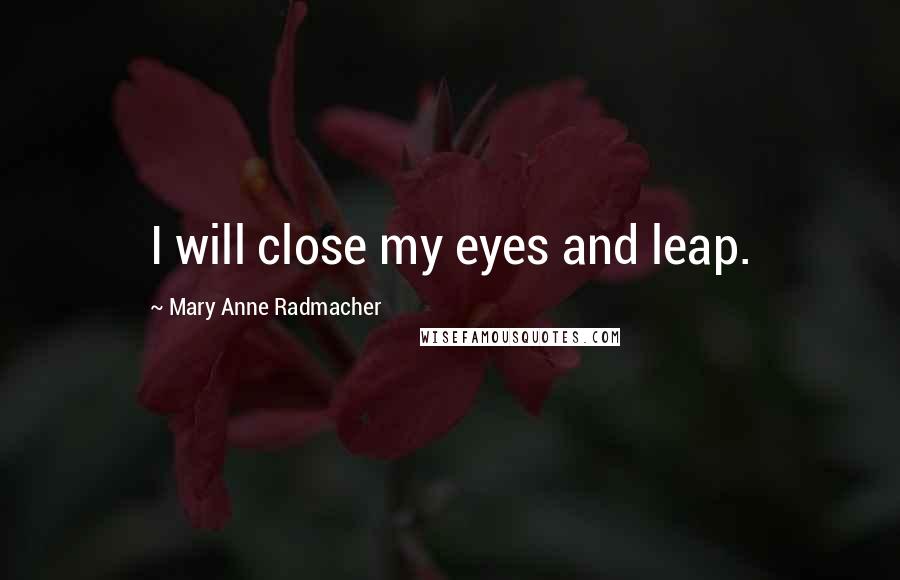 Mary Anne Radmacher quotes: I will close my eyes and leap.