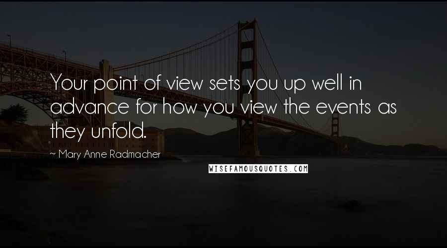 Mary Anne Radmacher quotes: Your point of view sets you up well in advance for how you view the events as they unfold.