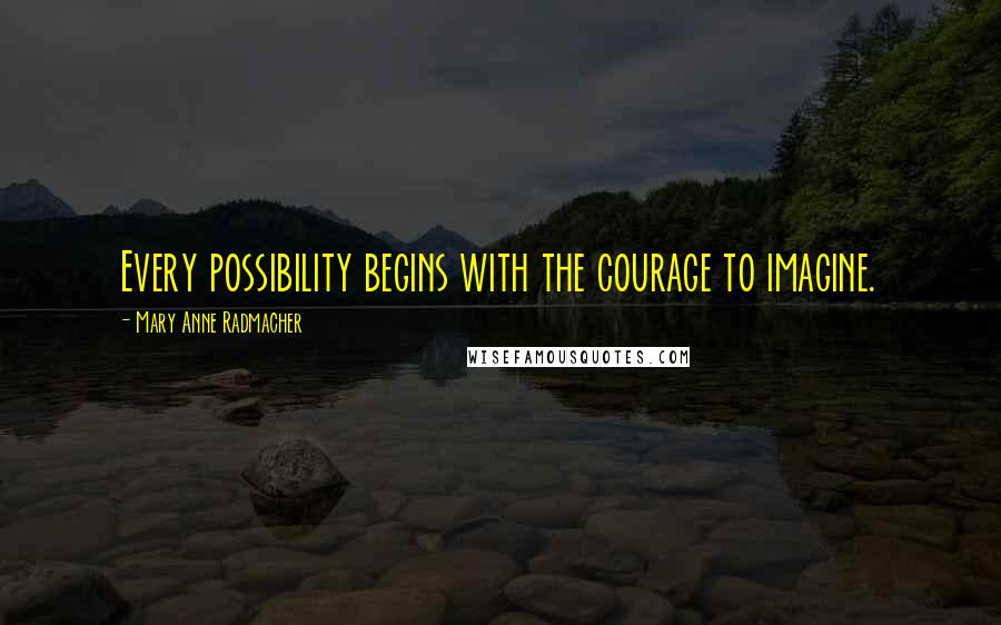 Mary Anne Radmacher quotes: Every possibility begins with the courage to imagine.