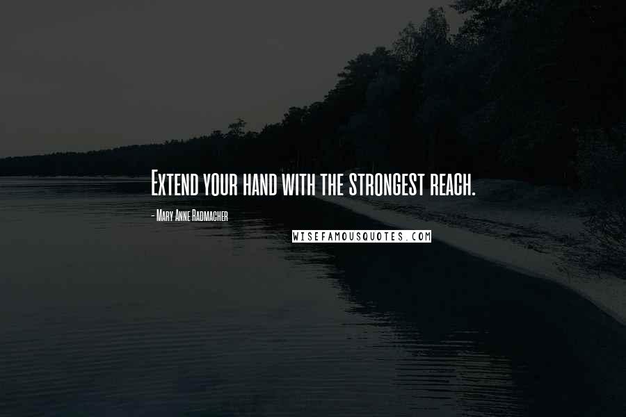 Mary Anne Radmacher quotes: Extend your hand with the strongest reach.