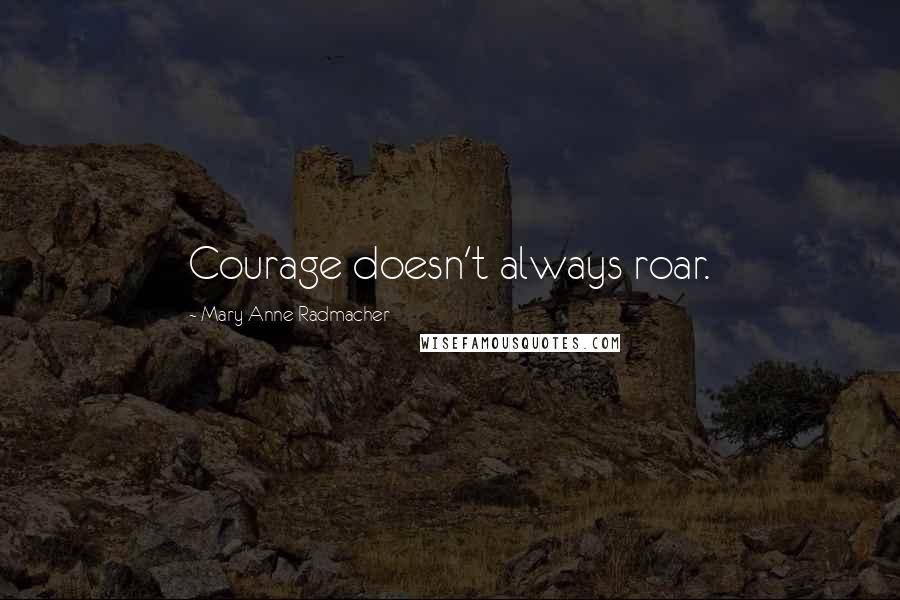 Mary Anne Radmacher quotes: Courage doesn't always roar.