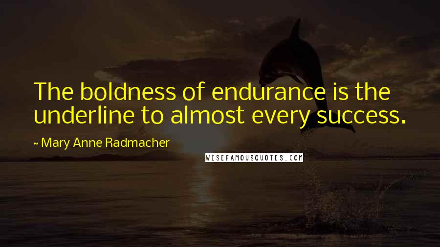 Mary Anne Radmacher quotes: The boldness of endurance is the underline to almost every success.