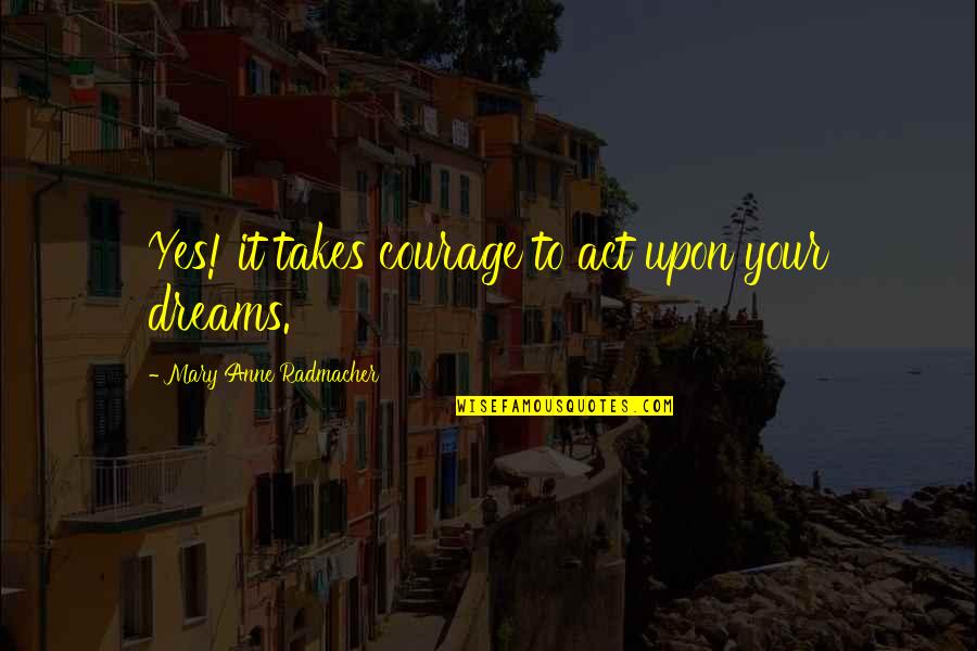 Mary Anne Radmacher Quotes By Mary Anne Radmacher: Yes! it takes courage to act upon your