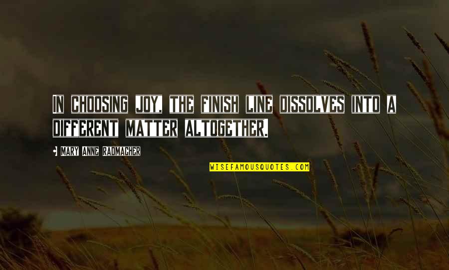 Mary Anne Radmacher Quotes By Mary Anne Radmacher: In choosing joy, the finish line dissolves into