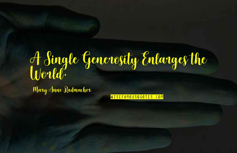 Mary Anne Radmacher Quotes By Mary Anne Radmacher: A Single Generosity Enlarges the World.