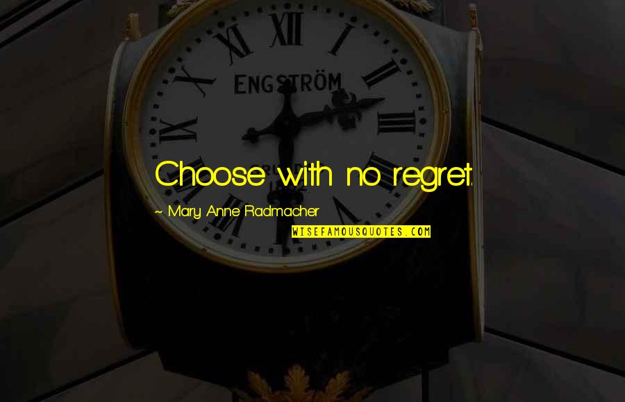 Mary Anne Radmacher Quotes By Mary Anne Radmacher: Choose with no regret.