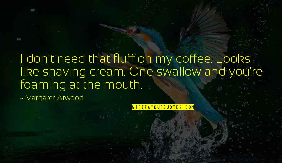 Mary Anne Schwalbe Quotes By Margaret Atwood: I don't need that fluff on my coffee.