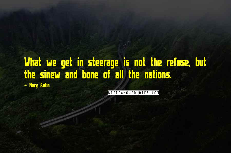 Mary Antin quotes: What we get in steerage is not the refuse, but the sinew and bone of all the nations.