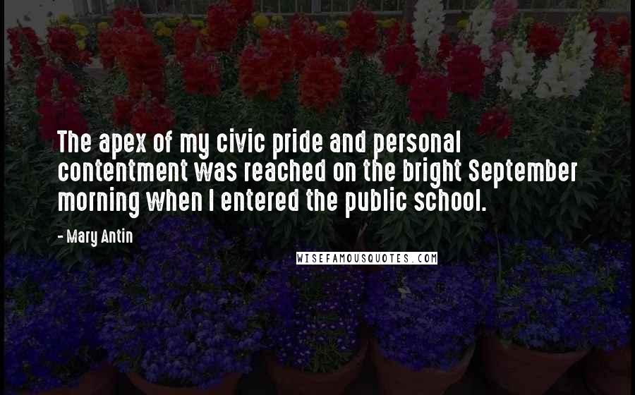 Mary Antin quotes: The apex of my civic pride and personal contentment was reached on the bright September morning when I entered the public school. Mary Antin quotes: The apex of my civic pride and personal contentment was reached on the bright September morning when I entered the public school.