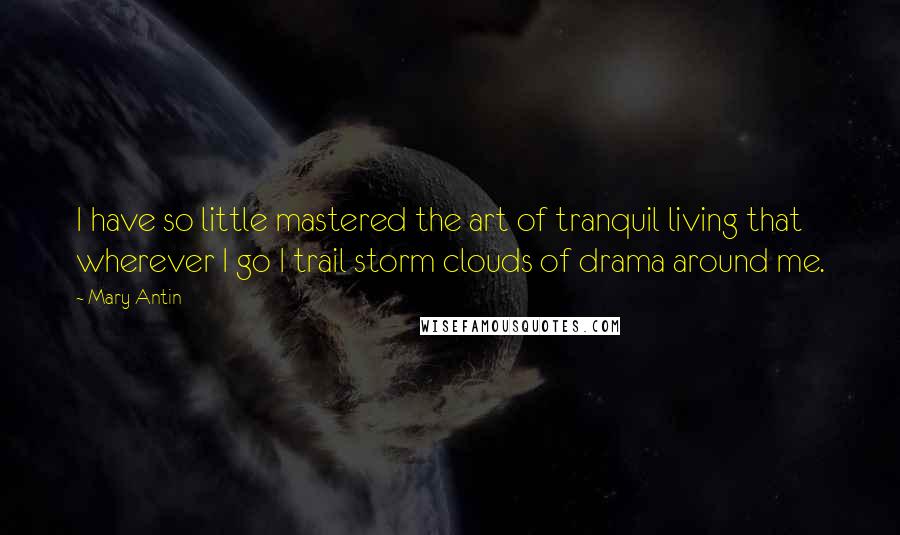 Mary Antin quotes: I have so little mastered the art of tranquil living that wherever I go I trail storm clouds of drama around me.