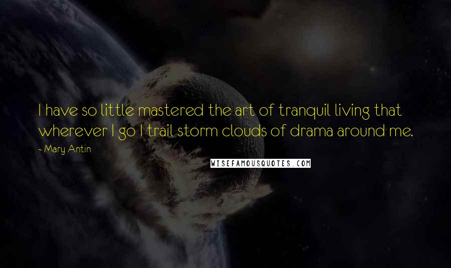 Mary Antin quotes: I have so little mastered the art of tranquil living that wherever I go I trail storm clouds of drama around me. Mary Antin quotes: I have so little mastered the art of tranquil living that wherever I go I trail storm clouds of drama around me.