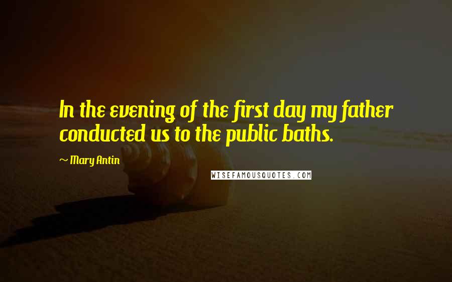 Mary Antin quotes: In the evening of the first day my father conducted us to the public baths.
