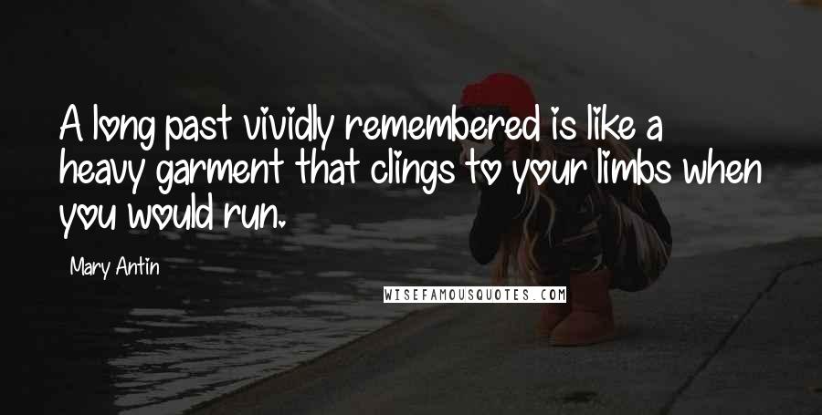 Mary Antin quotes: A long past vividly remembered is like a heavy garment that clings to your limbs when you would run.