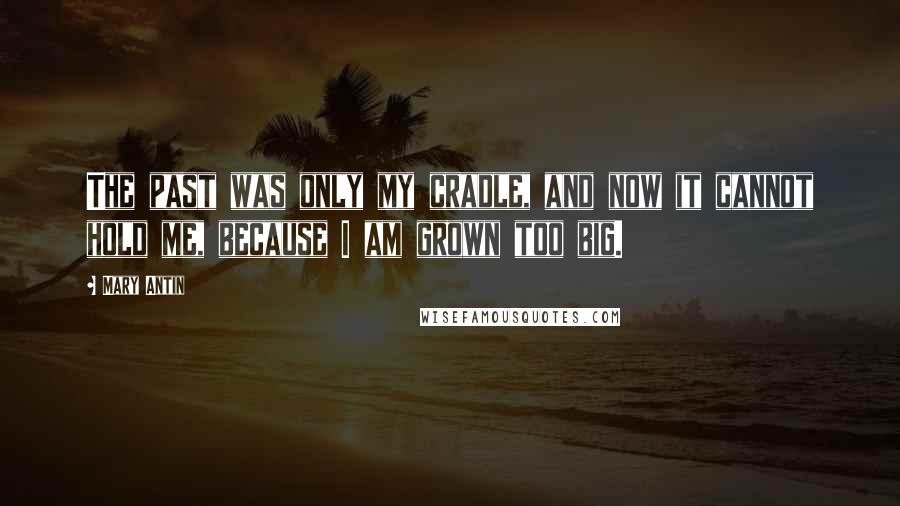 Mary Antin quotes: The past was only my cradle, and now it cannot hold me, because I am grown too big.