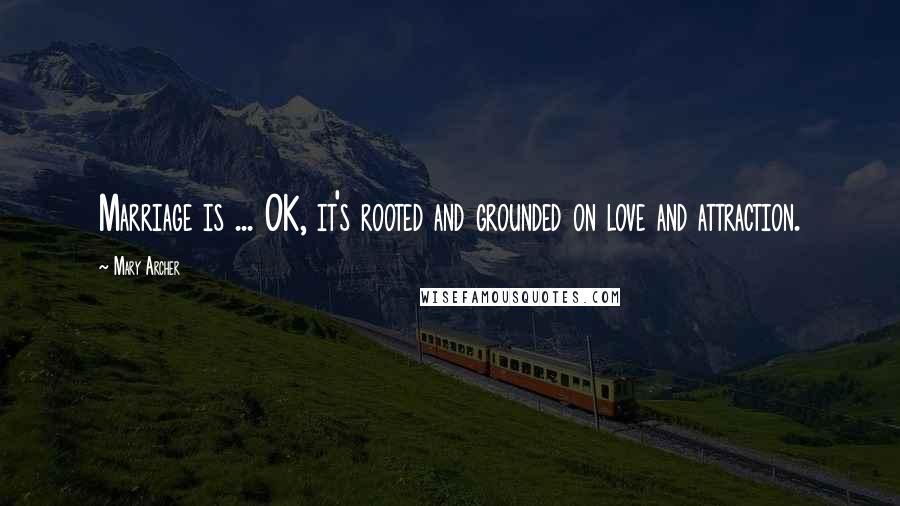 Mary Archer quotes: Marriage is ... OK, it's rooted and grounded on love and attraction. Mary Archer quotes: Marriage is ... OK, it's rooted and grounded on love and attraction.