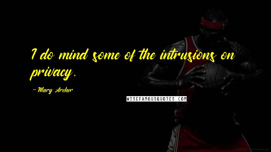 Mary Archer quotes: I do mind some of the intrusions on privacy. Mary Archer quotes: I do mind some of the intrusions on privacy.