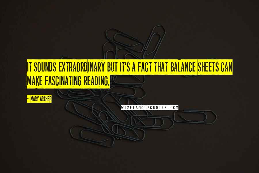 Mary Archer quotes: It sounds extraordinary but it's a fact that balance sheets can make fascinating reading. Mary Archer quotes: It sounds extraordinary but it's a fact that balance sheets can make fascinating reading.