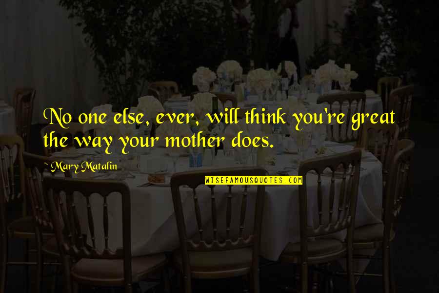 Mary As Mother Quotes By Mary Matalin: No one else, ever, will think you're great