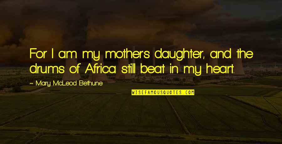 Mary As Mother Quotes By Mary McLeod Bethune: For I am my mother's daughter, and the