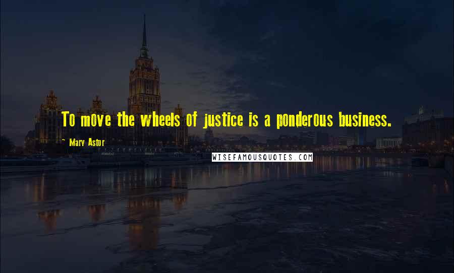 Mary Astor quotes: To move the wheels of justice is a ponderous business.