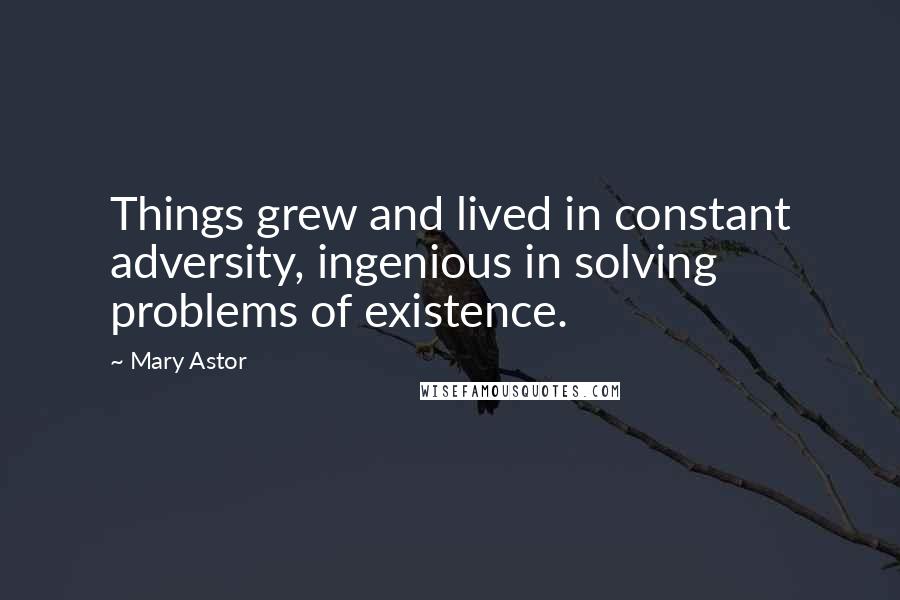 Mary Astor quotes: Things grew and lived in constant adversity, ingenious in solving problems of existence.