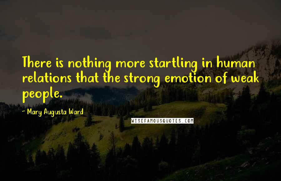 Mary Augusta Ward quotes: There is nothing more startling in human relations that the strong emotion of weak people.