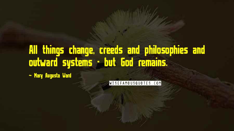 Mary Augusta Ward quotes: All things change, creeds and philosophies and outward systems - but God remains.