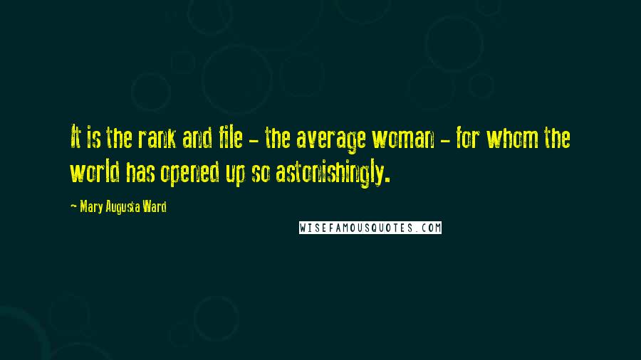 Mary Augusta Ward quotes: It is the rank and file - the average woman - for whom the world has opened up so astonishingly.