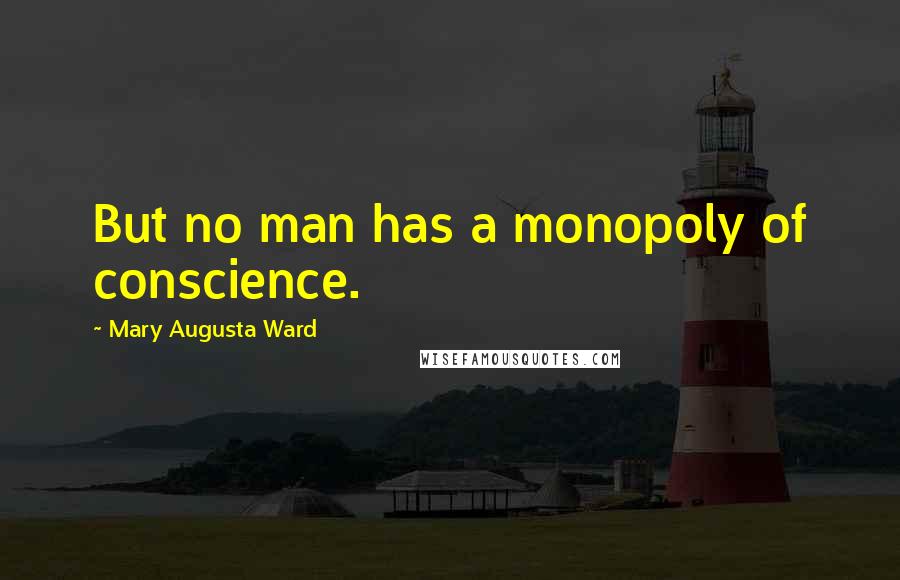 Mary Augusta Ward quotes: But no man has a monopoly of conscience.