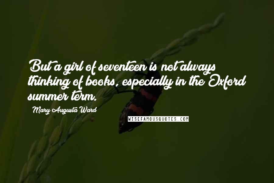 Mary Augusta Ward quotes: But a girl of seventeen is not always thinking of books, especially in the Oxford summer term.