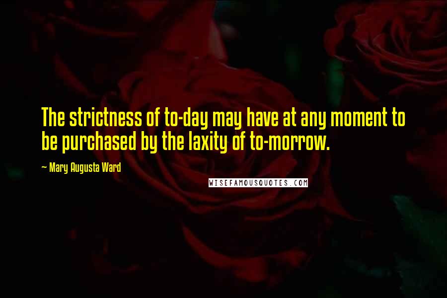 Mary Augusta Ward quotes: The strictness of to-day may have at any moment to be purchased by the laxity of to-morrow.