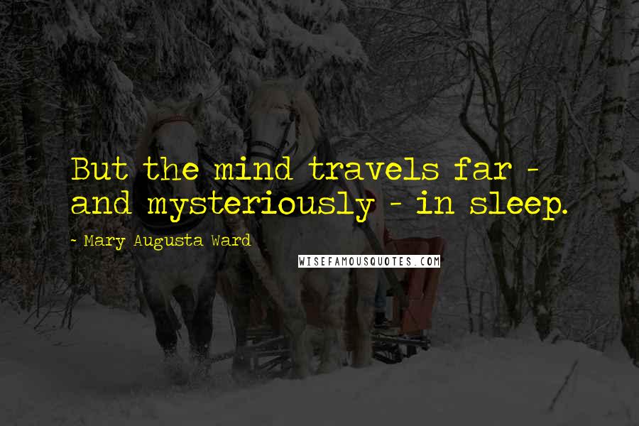 Mary Augusta Ward quotes: But the mind travels far - and mysteriously - in sleep.