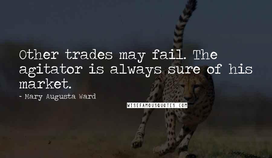 Mary Augusta Ward quotes: Other trades may fail. The agitator is always sure of his market.