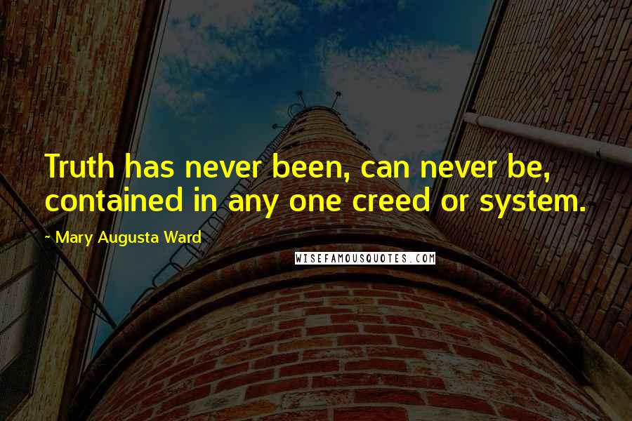 Mary Augusta Ward quotes: Truth has never been, can never be, contained in any one creed or system.