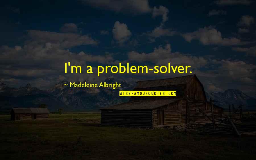 Mary Austin Holley Quotes By Madeleine Albright: I'm a problem-solver.