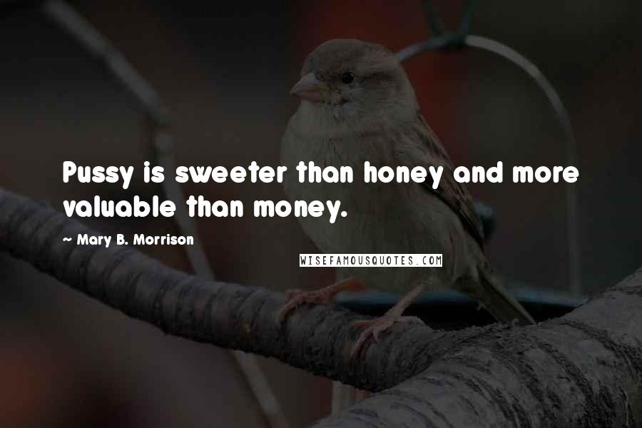 Mary B. Morrison quotes: Pussy is sweeter than honey and more valuable than money.