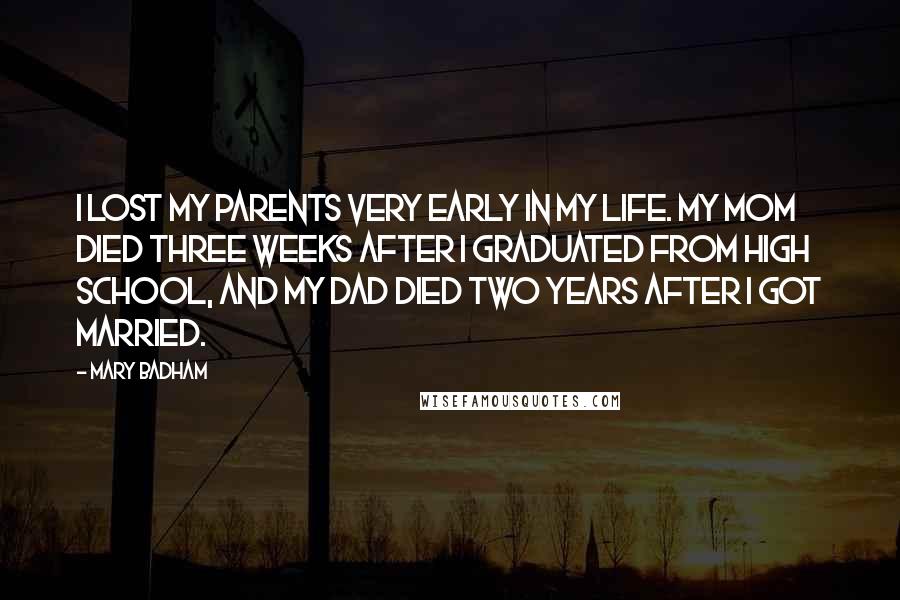 Mary Badham quotes: I lost my parents very early in my life. My mom died three weeks after I graduated from high school, and my dad died two years after I got married.