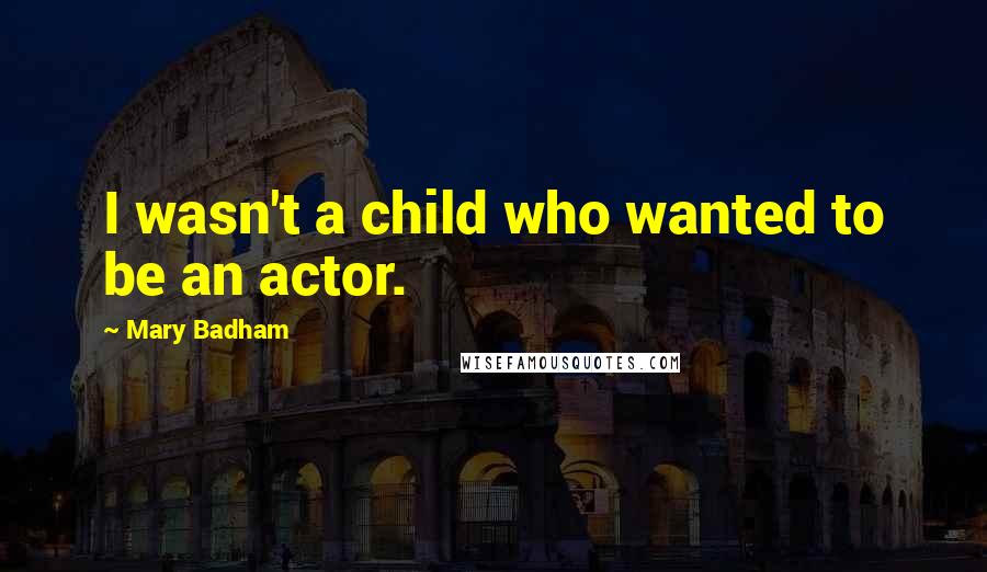 Mary Badham quotes: I wasn't a child who wanted to be an actor.