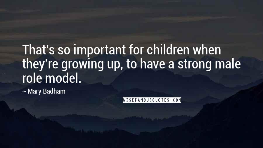 Mary Badham quotes: That's so important for children when they're growing up, to have a strong male role model.