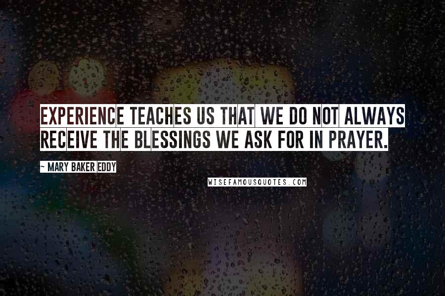 Mary Baker Eddy quotes: Experience teaches us that we do not always receive the blessings we ask for in prayer.