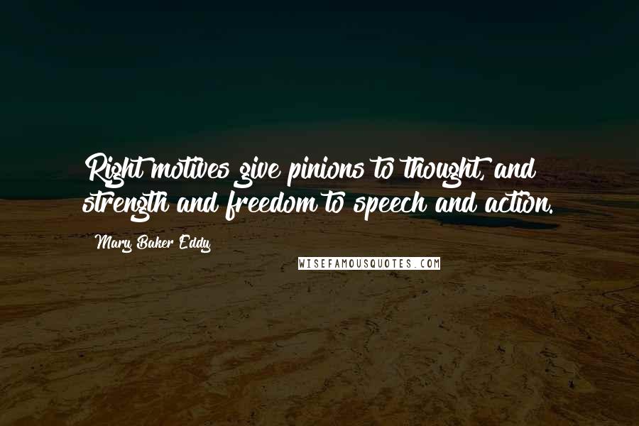 Mary Baker Eddy quotes: Right motives give pinions to thought, and strength and freedom to speech and action.