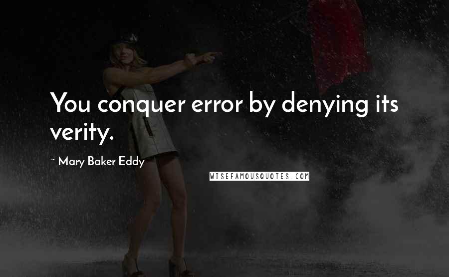 Mary Baker Eddy quotes: You conquer error by denying its verity.