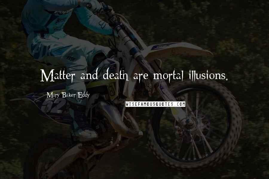 Mary Baker Eddy quotes: Matter and death are mortal illusions.