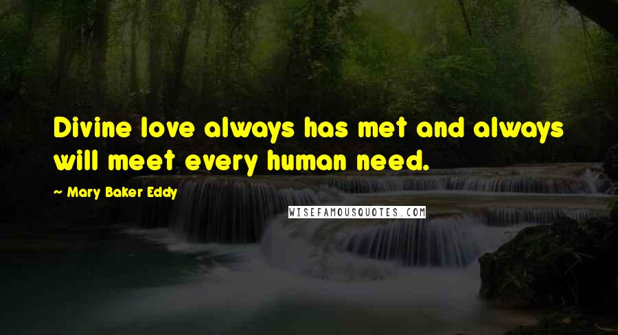 Mary Baker Eddy quotes: Divine love always has met and always will meet every human need.