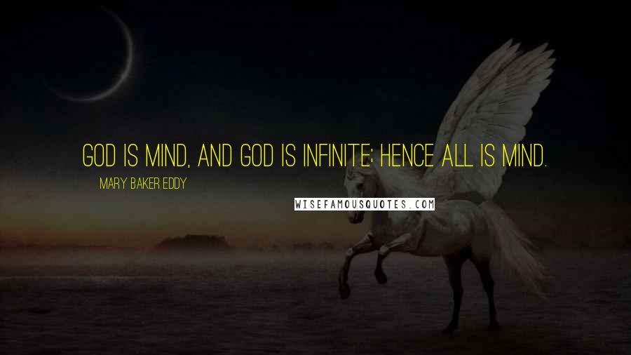 Mary Baker Eddy quotes: God is Mind, and God is infinite; hence all is Mind.