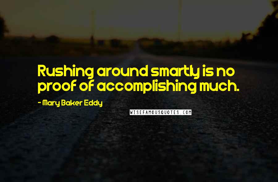 Mary Baker Eddy quotes: Rushing around smartly is no proof of accomplishing much.