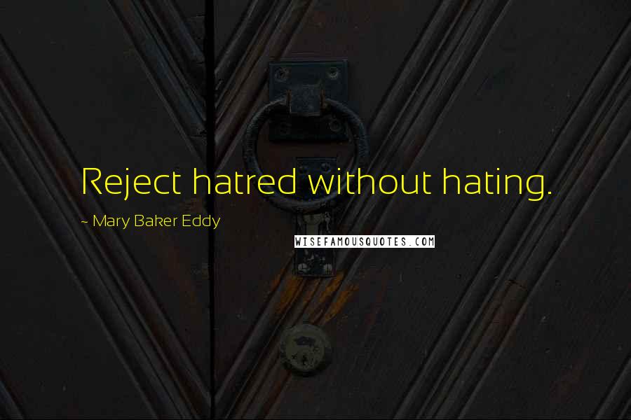 Mary Baker Eddy quotes: Reject hatred without hating.