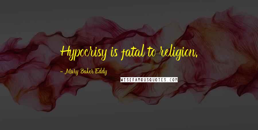 Mary Baker Eddy quotes: Hypocrisy is fatal to religion.