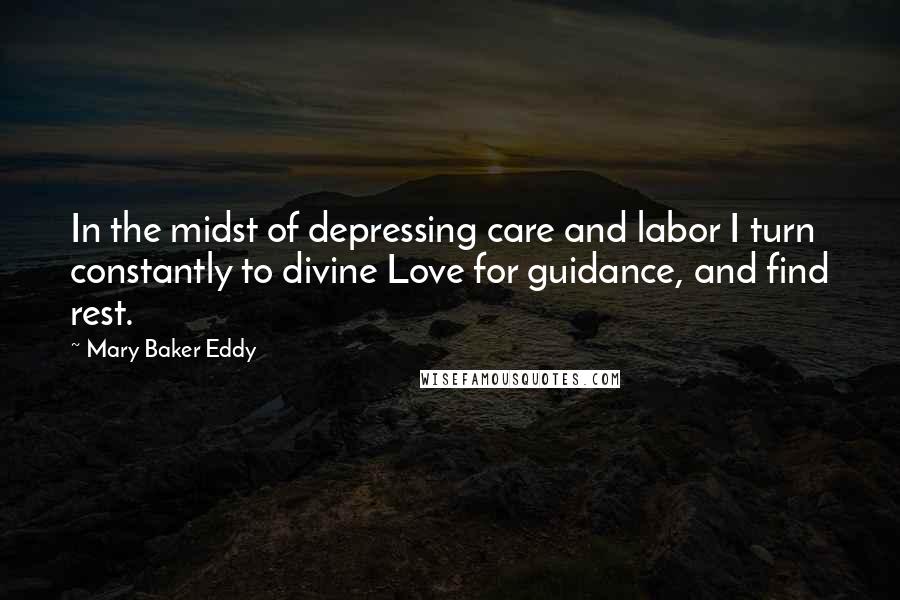 Mary Baker Eddy quotes: In the midst of depressing care and labor I turn constantly to divine Love for guidance, and find rest.