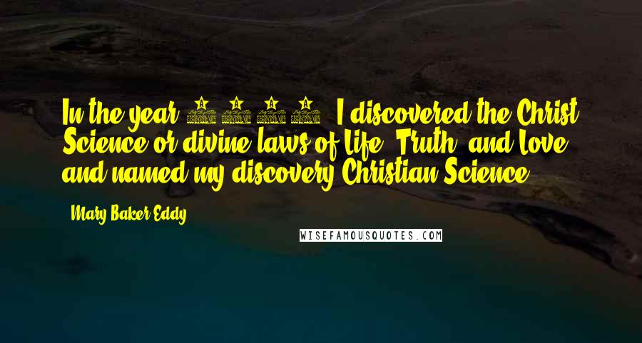 Mary Baker Eddy quotes: In the year 1866, I discovered the Christ Science or divine laws of Life, Truth, and Love, and named my discovery Christian Science